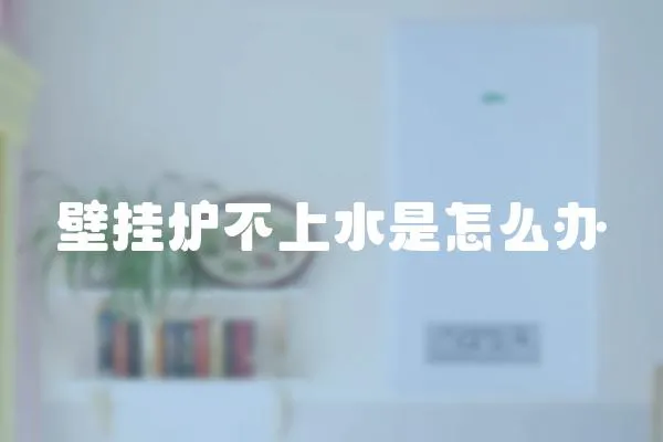 壁掛爐不上水是怎么辦