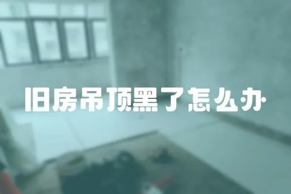 舊房吊頂黑了怎么辦