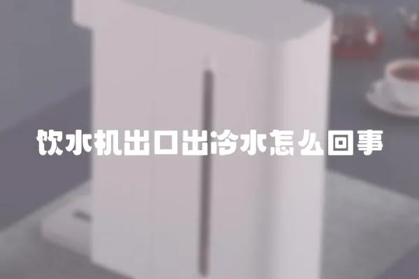 飲水機出口出冷水怎么回事