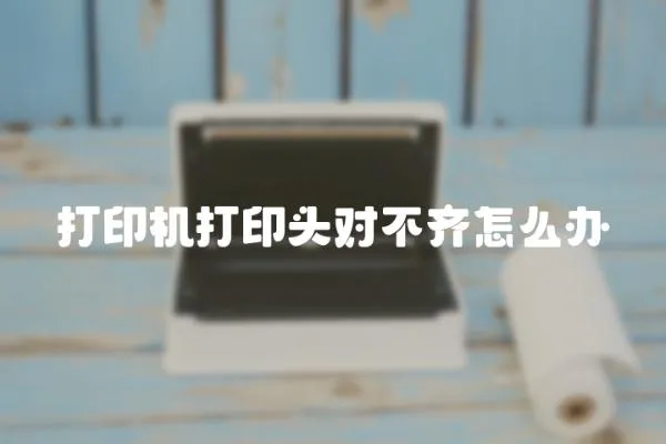 打印機打印頭對不齊怎么辦