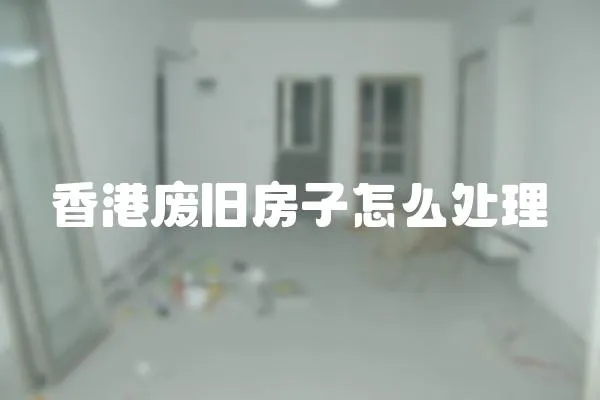 香港廢舊房子怎么處理