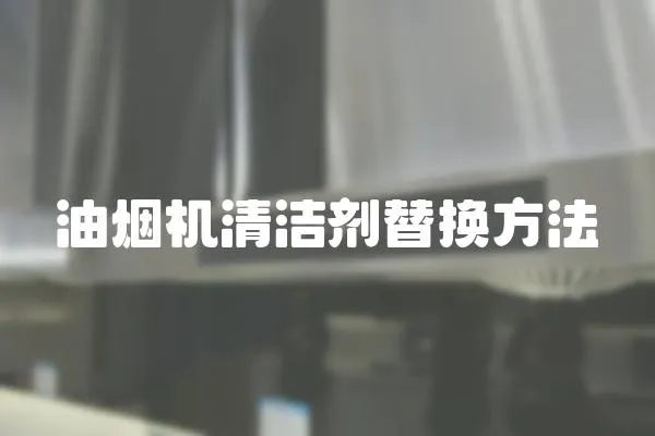 油煙機(jī)清潔劑替換方法