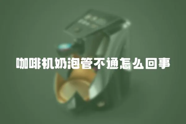 咖啡機奶泡管不通怎么回事