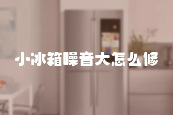 小冰箱噪音大怎么修