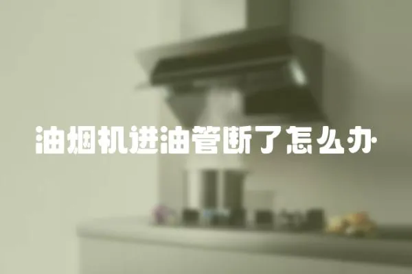 油煙機進油管斷了怎么辦