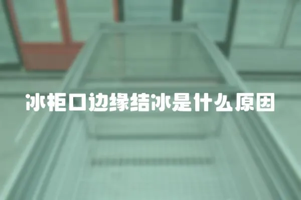 冰柜口邊緣結冰是什么原因