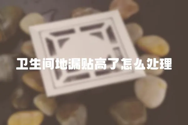 衛(wèi)生間地漏貼高了怎么處理