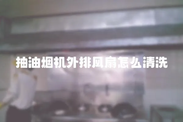 抽油煙機外排風扇怎么清洗