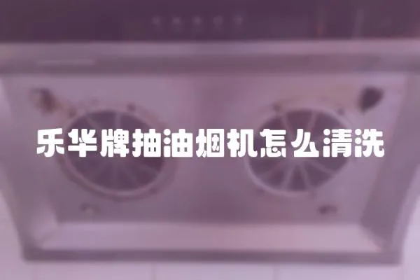 樂華牌抽油煙機怎么清洗