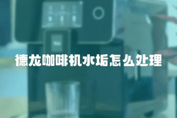 德龍咖啡機水垢怎么處理