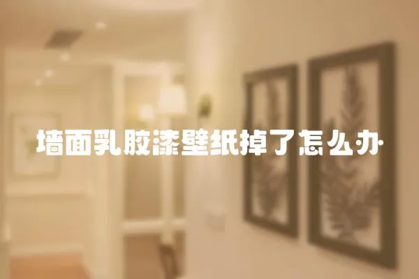 墻面乳膠漆壁紙掉了怎么辦