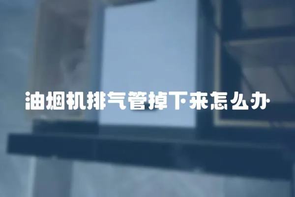 油煙機排氣管掉下來怎么辦