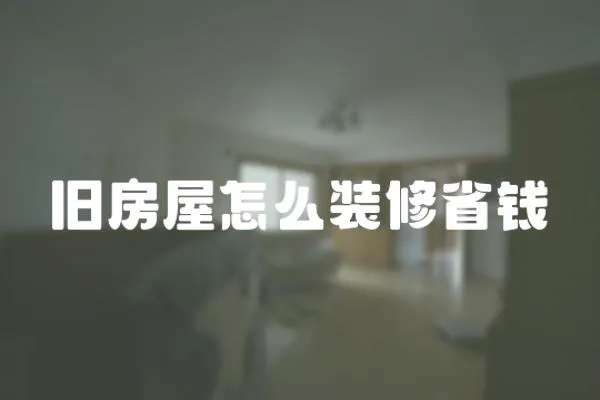 舊房屋怎么裝修省錢