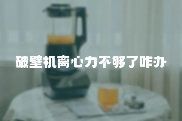 破壁機離心力不夠了咋辦