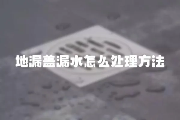 地漏蓋漏水怎么處理方法