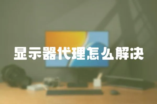 顯示器代理怎么解決