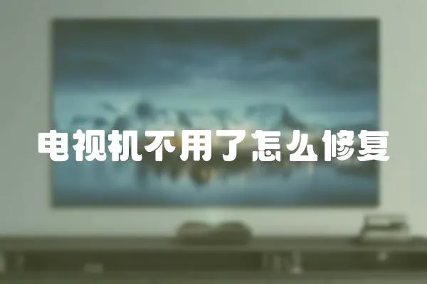 電視機不用了怎么修復(fù)