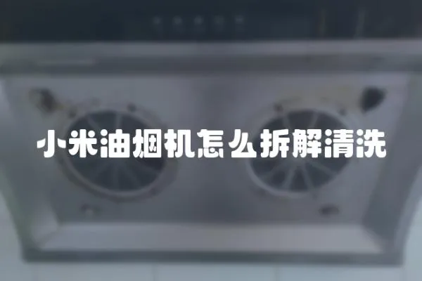 小米油煙機怎么拆解清洗