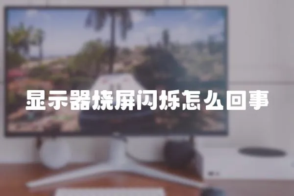 顯示器燒屏閃爍怎么回事