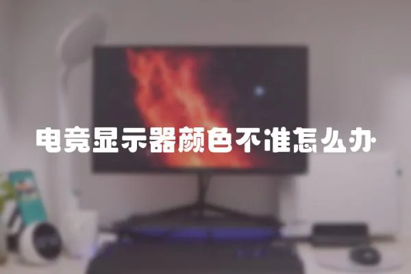 電競(jìng)顯示器顏色不準(zhǔn)怎么辦