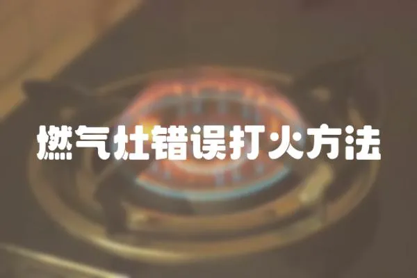 燃氣灶錯誤打火方法