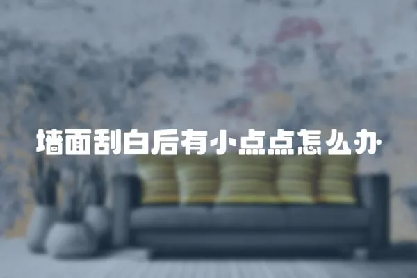 墻面刮白后有小點點怎么辦
