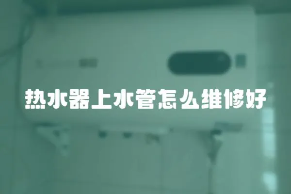 熱水器上水管怎么維修好