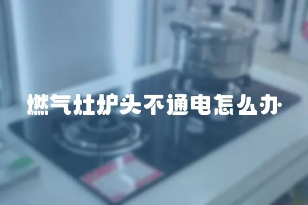 燃?xì)庠顮t頭不通電怎么辦