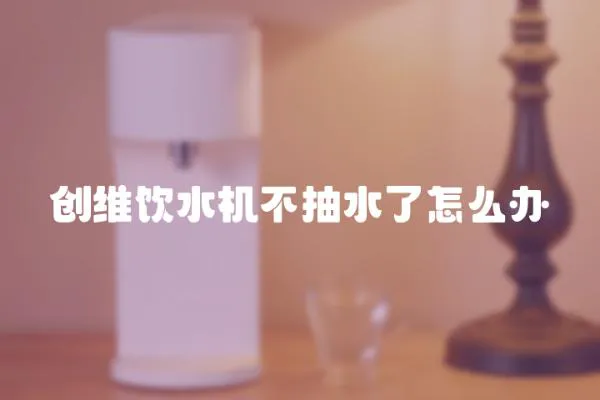 創維飲水機不抽水了怎么辦
