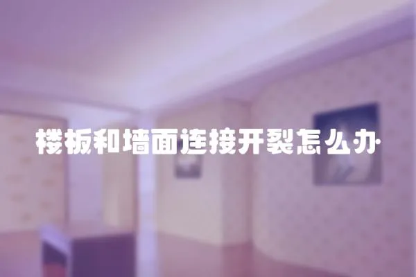 樓板和墻面連接開裂怎么辦