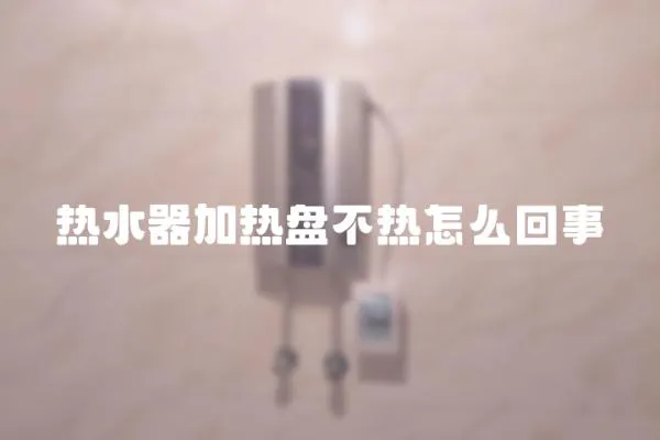 熱水器加熱盤不熱怎么回事