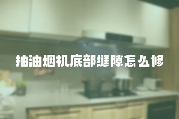 抽油煙機底部縫隙怎么修
