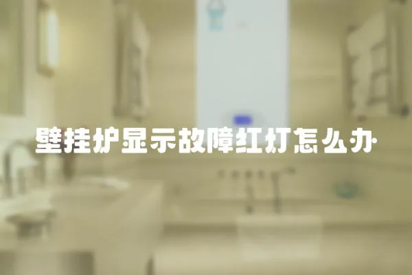 壁掛爐顯示故障紅燈怎么辦