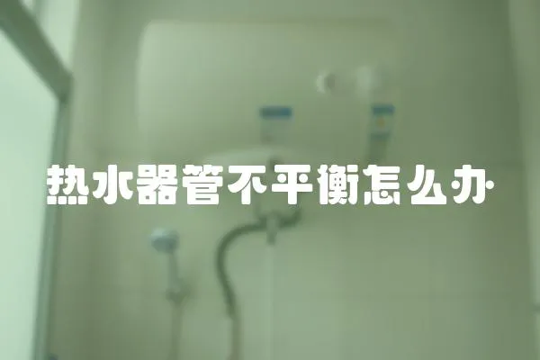 熱水器管不平衡怎么辦