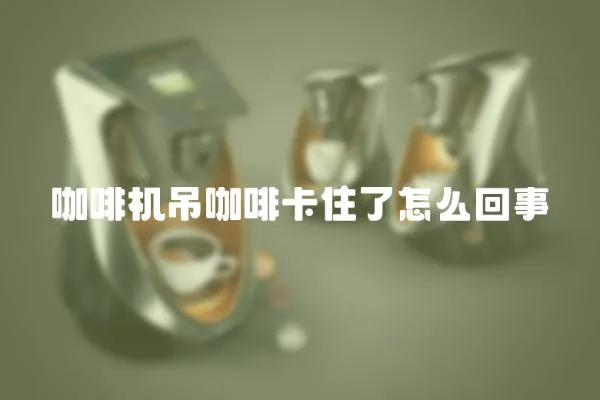 咖啡機吊咖啡卡住了怎么回事