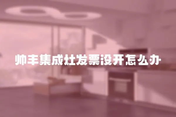 帥豐集成灶發(fā)票沒(méi)開(kāi)怎么辦