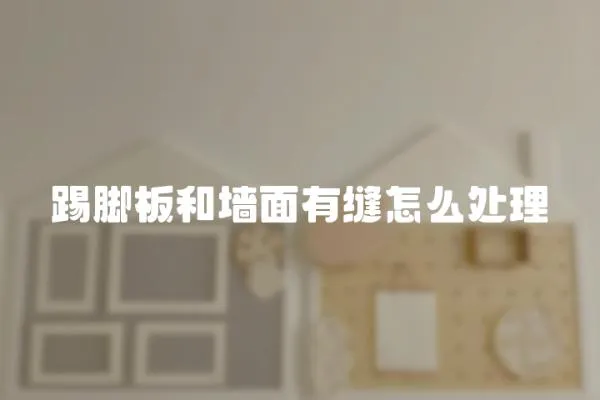 踢腳板和墻面有縫怎么處理