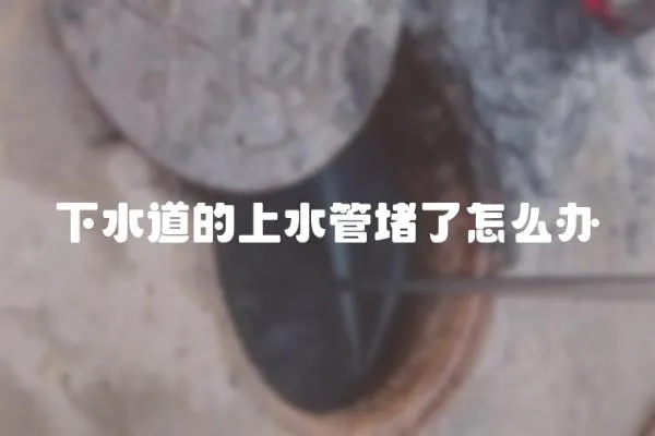 下水道的上水管堵了怎么辦