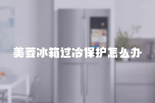 美菱冰箱过冷保护怎么办