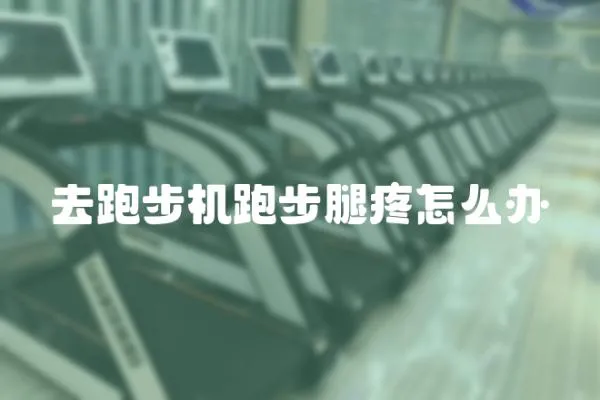 去跑步機(jī)跑步腿疼怎么辦