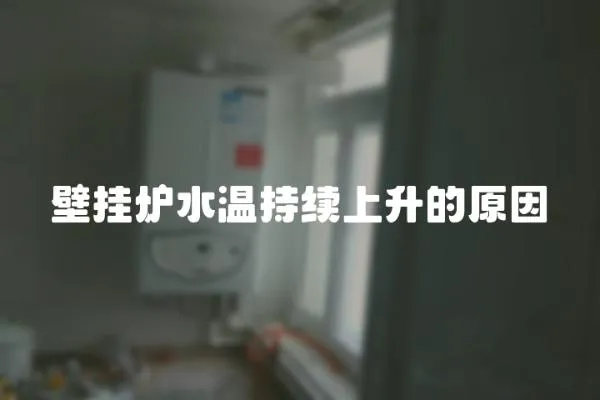 壁掛爐水溫持續上升的原因