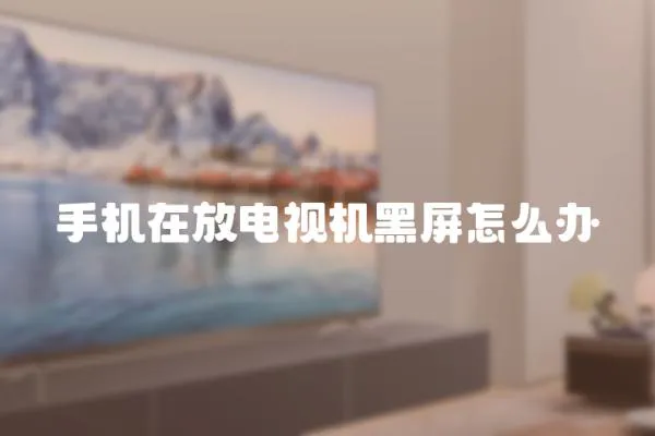 手機在放電視機黑屏怎么辦