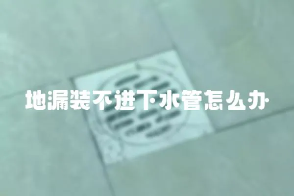 地漏裝不進下水管怎么辦