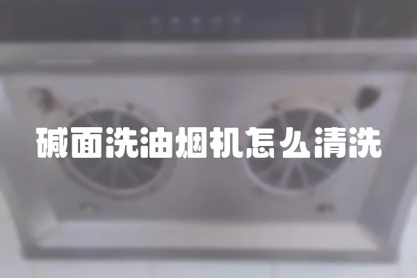 堿面洗油煙機怎么清洗