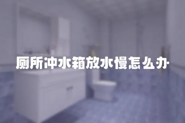 廁所沖水箱放水慢怎么辦