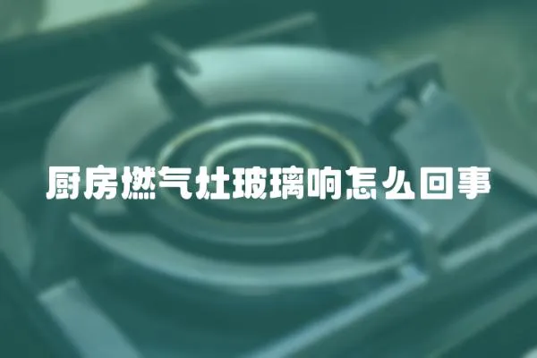 廚房燃氣灶玻璃響怎么回事