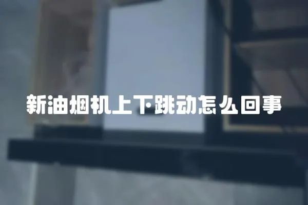 新油煙機上下跳動怎么回事