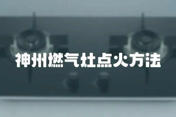 神州燃?xì)庠铧c(diǎn)火方法