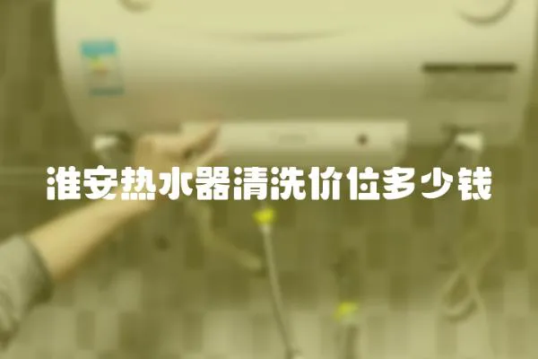 淮安熱水器清洗價位多少錢
