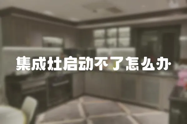 集成灶啟動(dòng)不了怎么辦